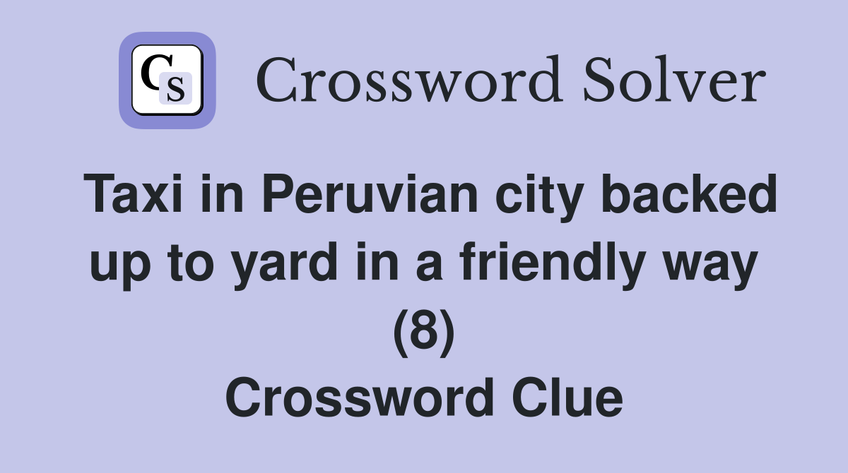 Taxi in Peruvian city backed up to yard in a friendly way (8) Crossword Clue