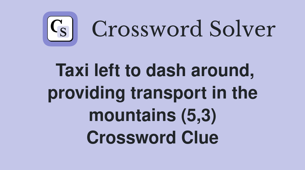 Taxi left to dash around, providing transport in the mountains (5,3) Crossword Clue