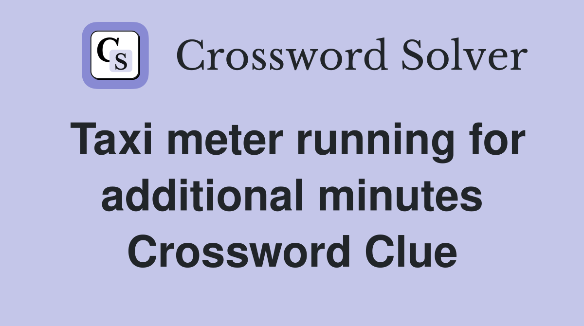Taxi meter running for additional minutes Crossword Clue