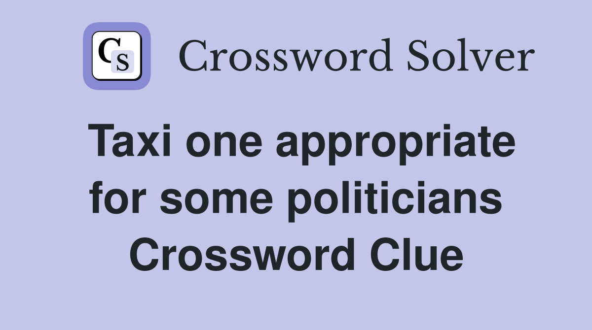 Taxi one appropriate for some politicians Crossword Clue