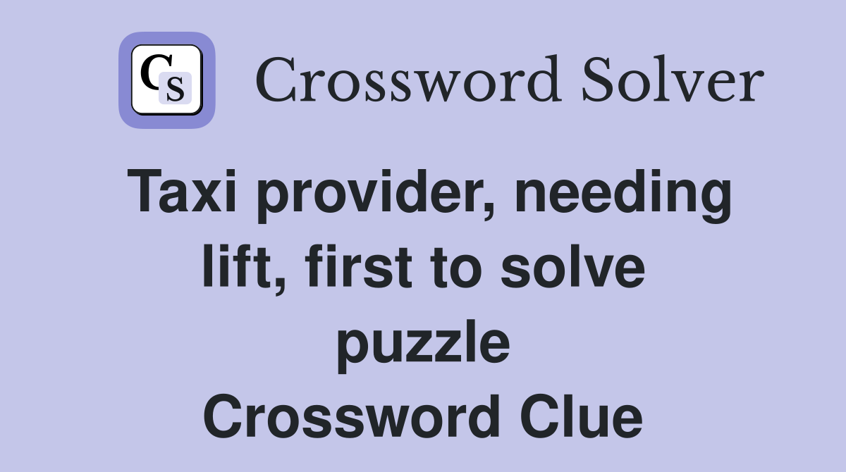 Taxi provider, needing lift, first to solve puzzle Crossword Clue