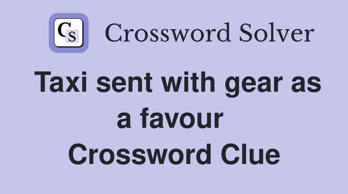 Taxi sent with gear as a favour  Crossword Clue