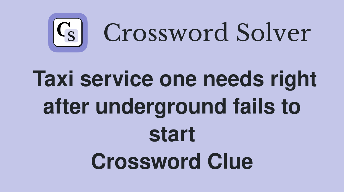 Taxi service one needs right after underground fails to start Crossword Clue
