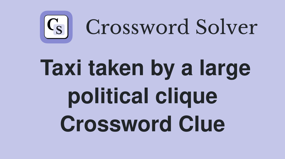 Taxi taken by a large political clique Crossword Clue