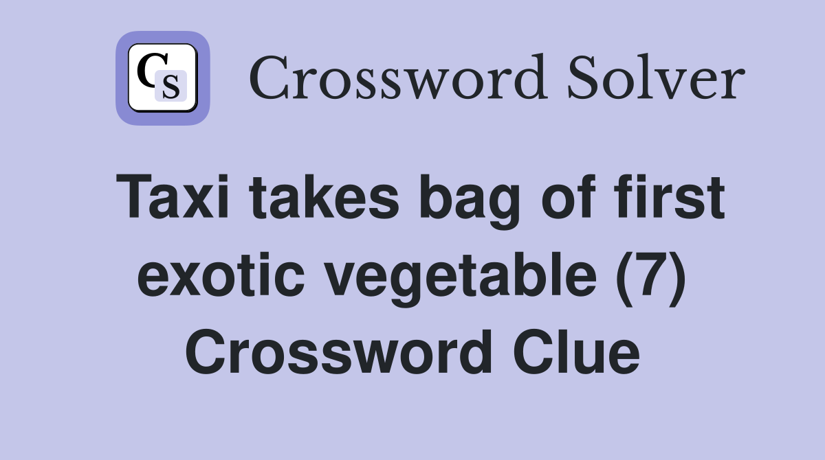 Taxi takes bag of first exotic vegetable (7) Crossword Clue