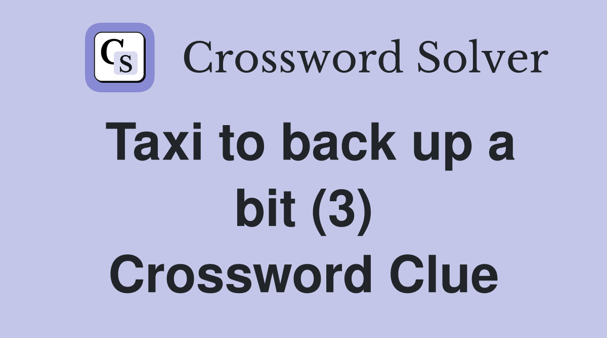 Taxi to back up a bit (3) Crossword Clue