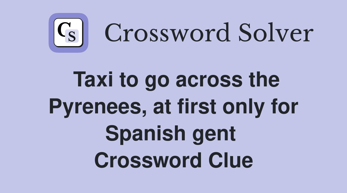 Taxi to go across the Pyrenees, at first only for Spanish gent  Crossword Clue