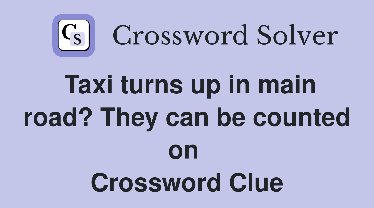 Taxi turns up in main road? They can be counted on  Crossword Clue