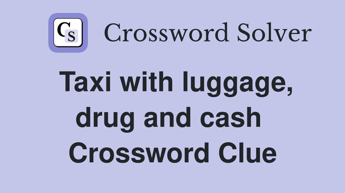 Taxi with luggage, drug and cash  Crossword Clue