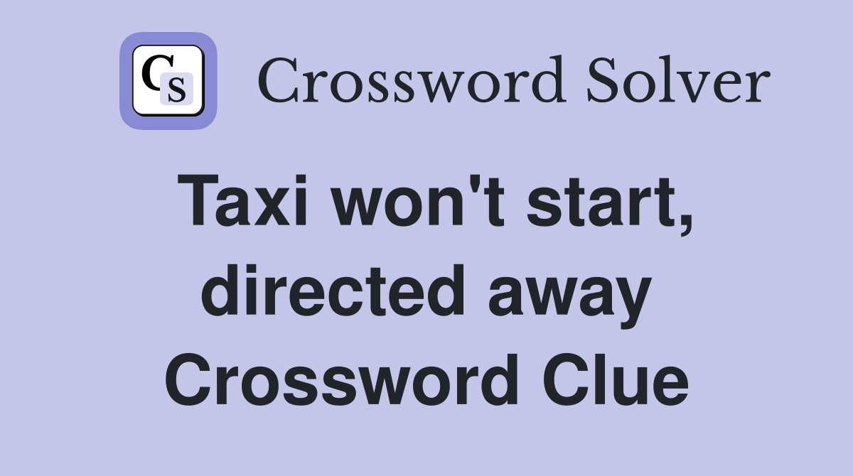 Taxi won't start, directed away Crossword Clue