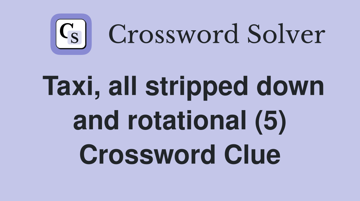 Taxi, all stripped down and rotational (5) Crossword Clue