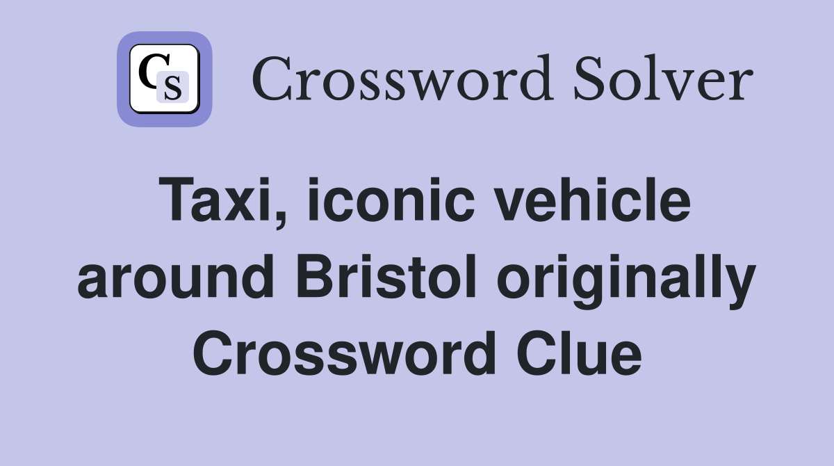 Taxi, iconic vehicle around Bristol originally Crossword Clue