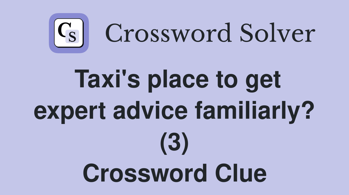 Taxi's place to get expert advice familiarly? (3) Crossword Clue