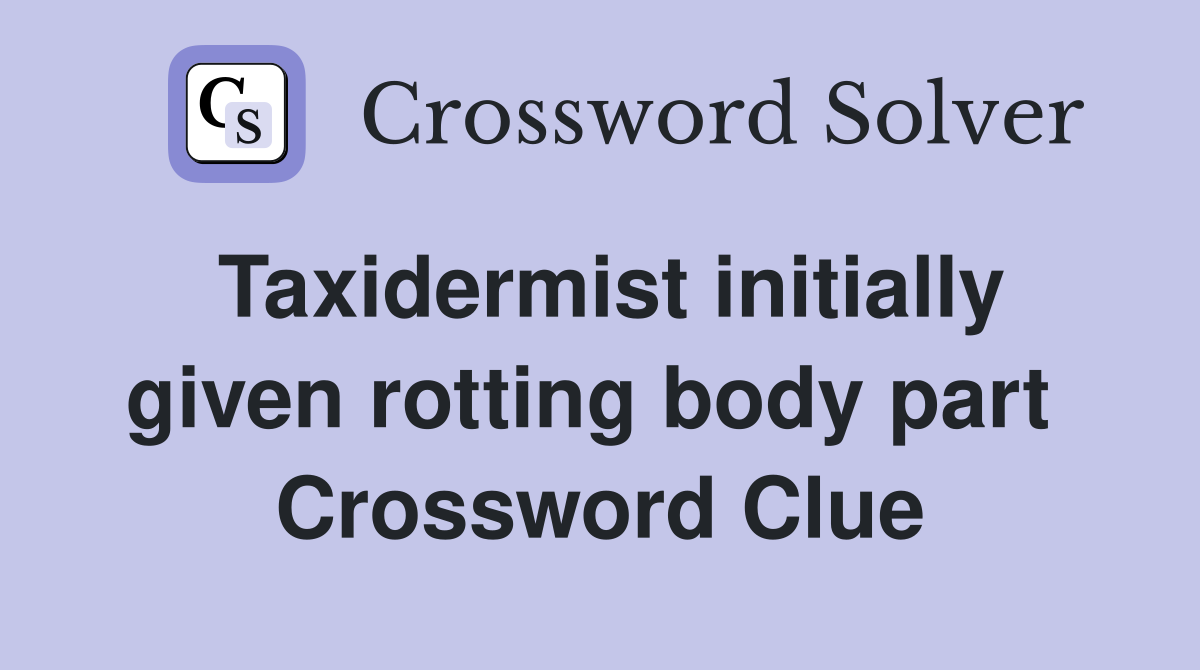 Taxidermist initially given rotting body part  Crossword Clue