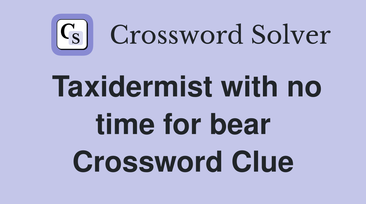 Taxidermist with no time for bear Crossword Clue