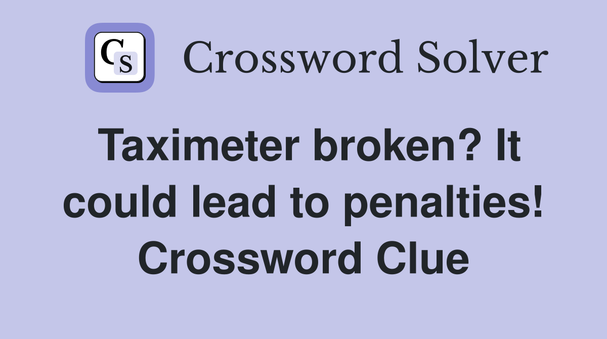 Taximeter broken? It could lead to penalties! Crossword Clue