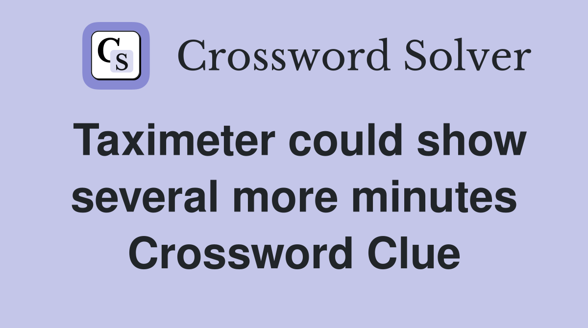 Taximeter could show several more minutes Crossword Clue