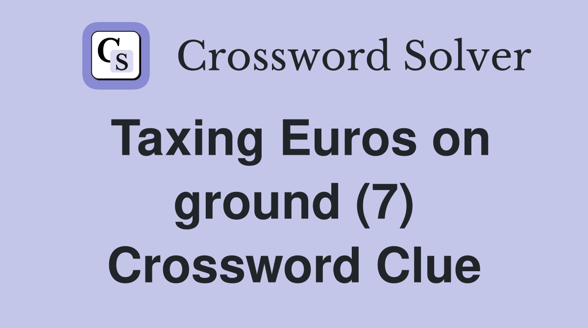 Taxing Euros on ground (7) Crossword Clue