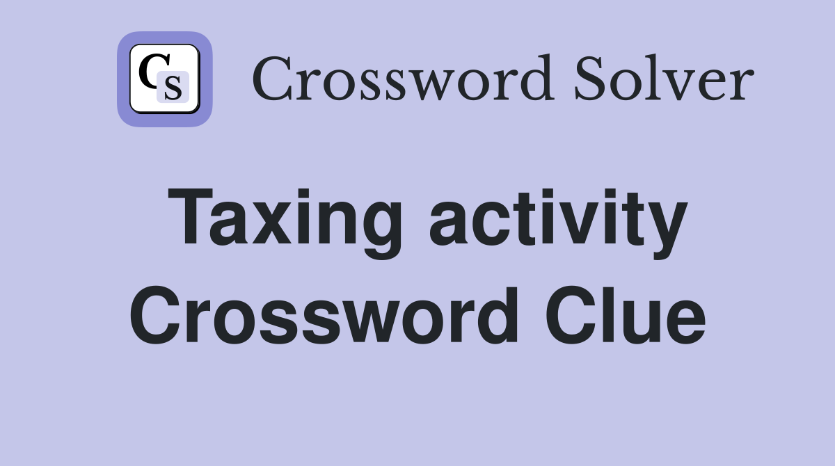 Taxing activity Crossword Clue