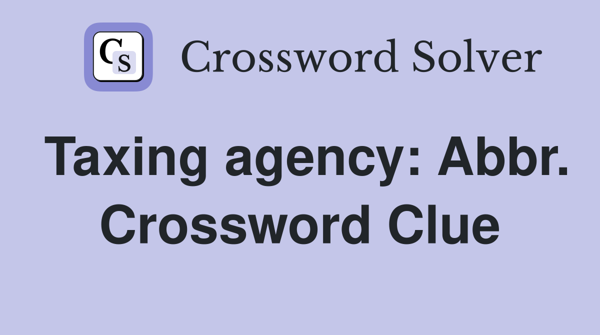 Taxing agency: Abbr. Crossword Clue