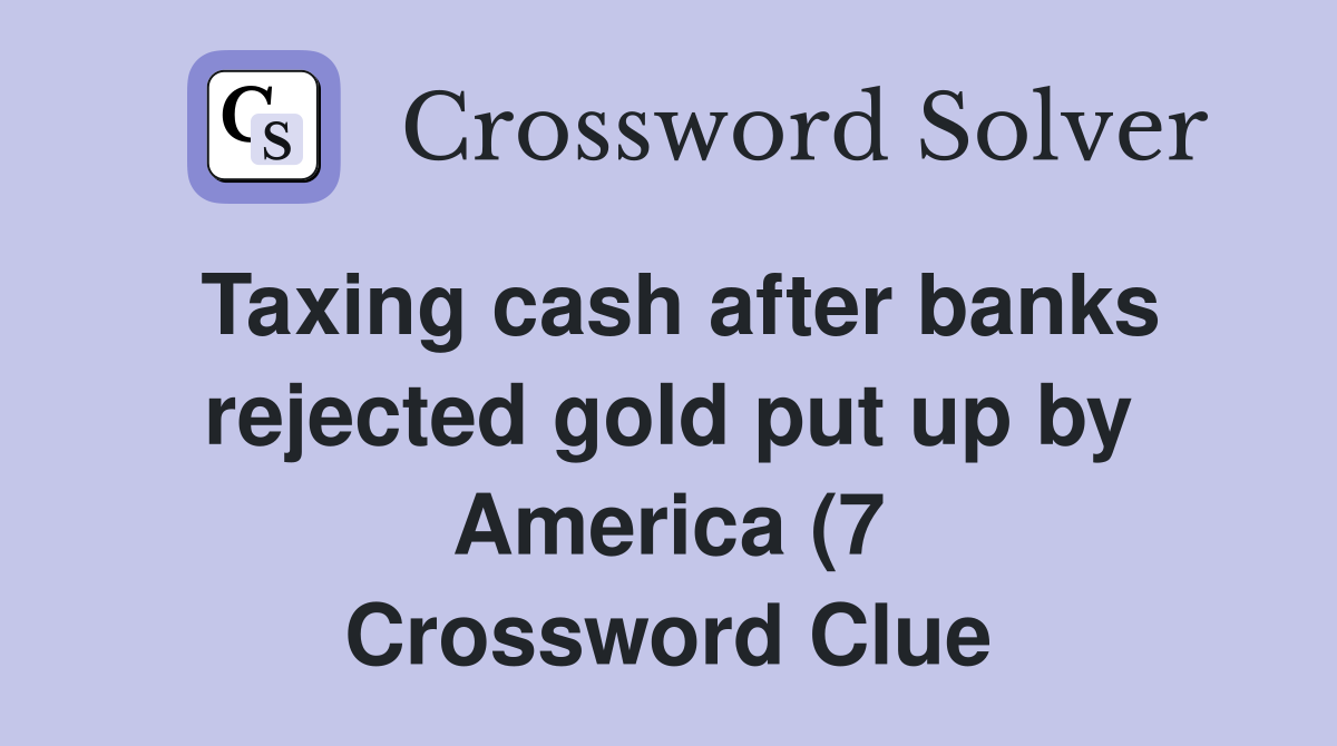 Taxing cash after banks rejected gold put up by America (7) Crossword Taxing cash after banks rejected gold put up by America (7) Crossword