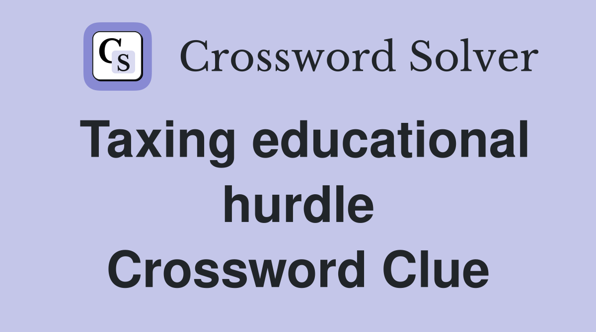 Taxing educational hurdle Crossword Clue