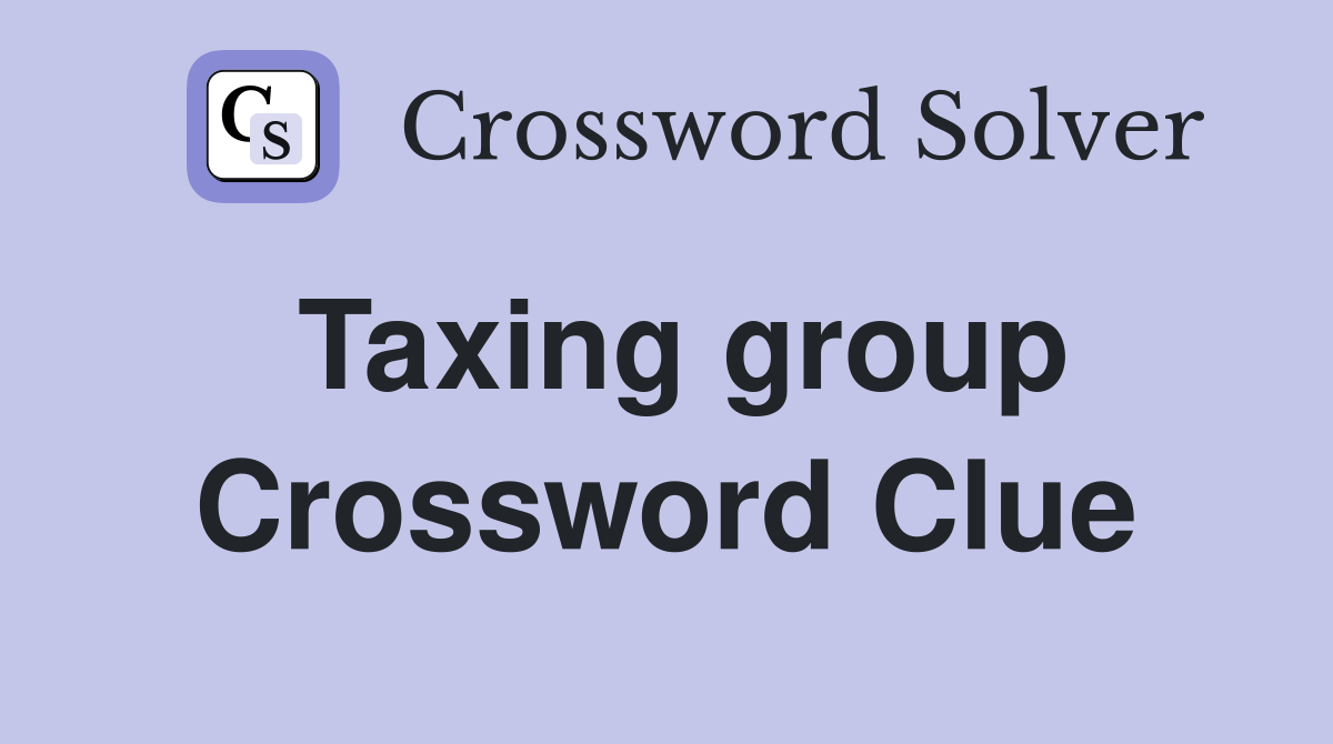 Taxing group Crossword Clue