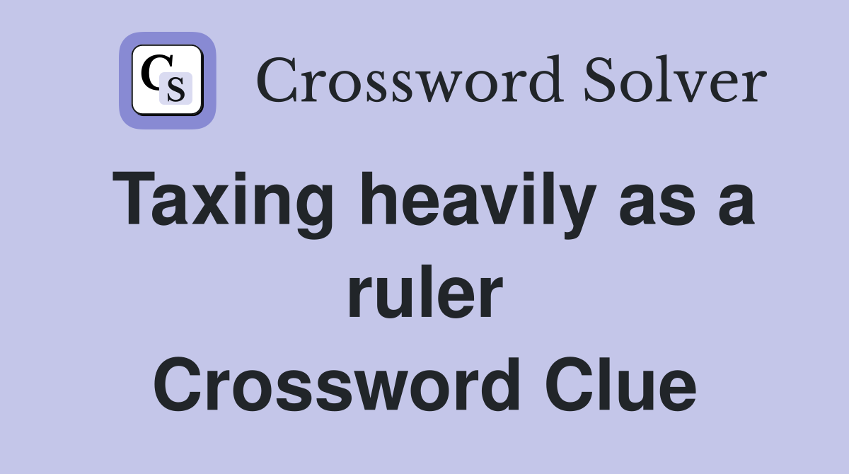 Taxing heavily as a ruler Crossword Clue