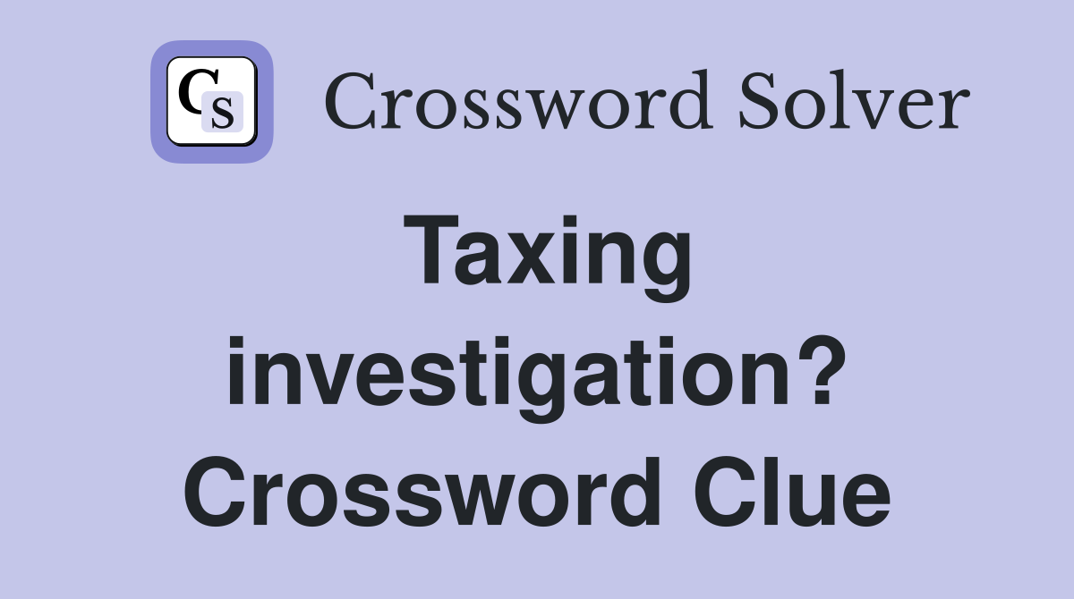 Taxing investigation? Crossword Clue