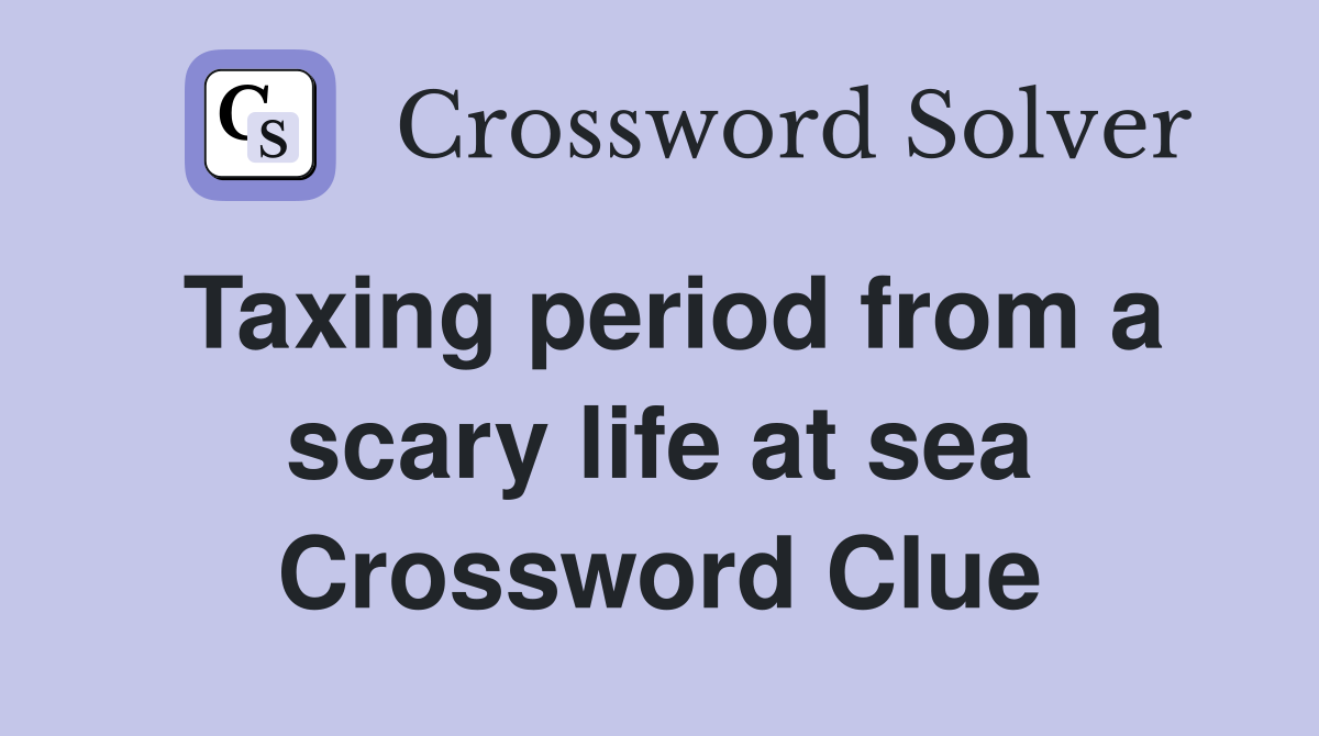 Taxing period from a scary life at sea Crossword Clue Answers