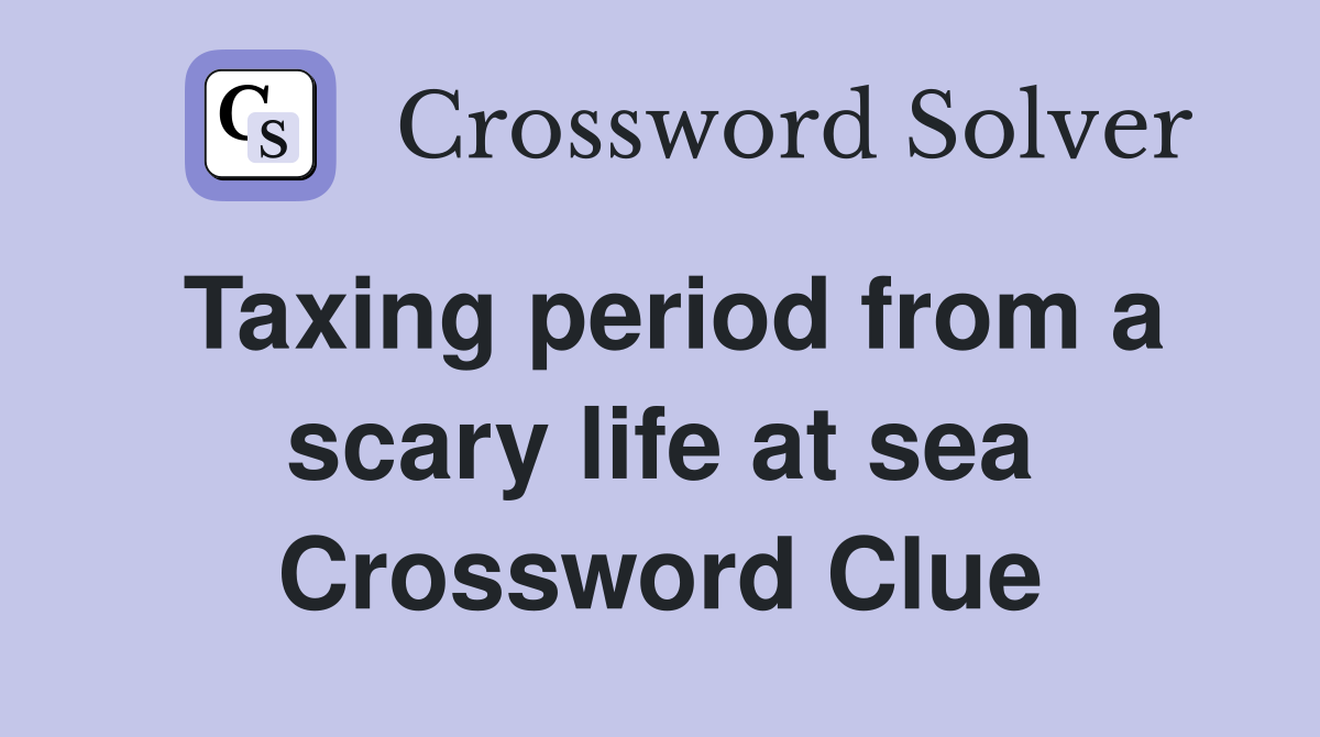 Taxing period from a scary life at sea Crossword Clue