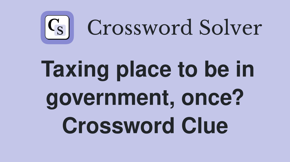 Taxing place to be in government, once? Crossword Clue