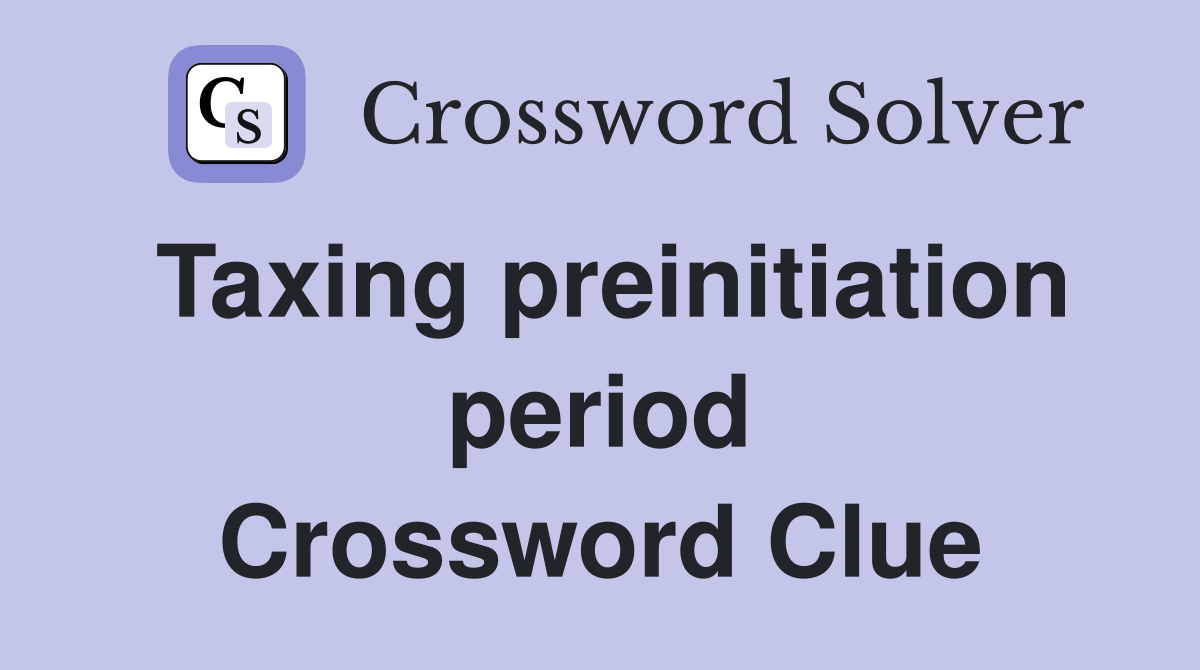 Taxing preinitiation period Crossword Clue