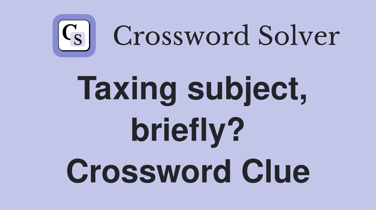 Taxing subject, briefly? Crossword Clue