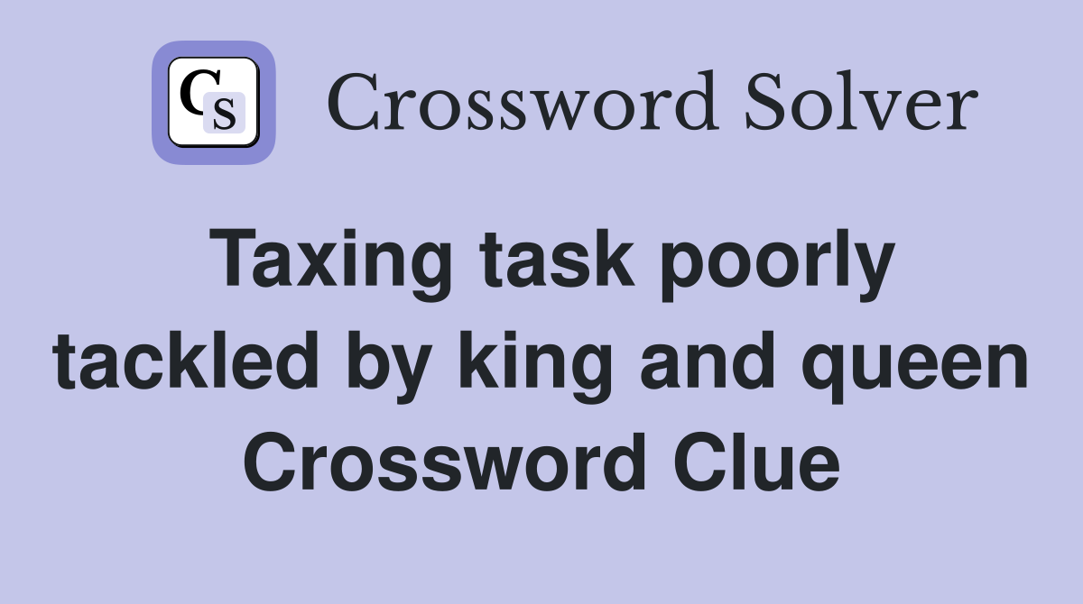 Taxing task poorly tackled by king and queen Crossword Clue