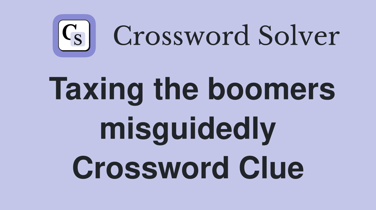 Taxing the boomers misguidedly Crossword Clue