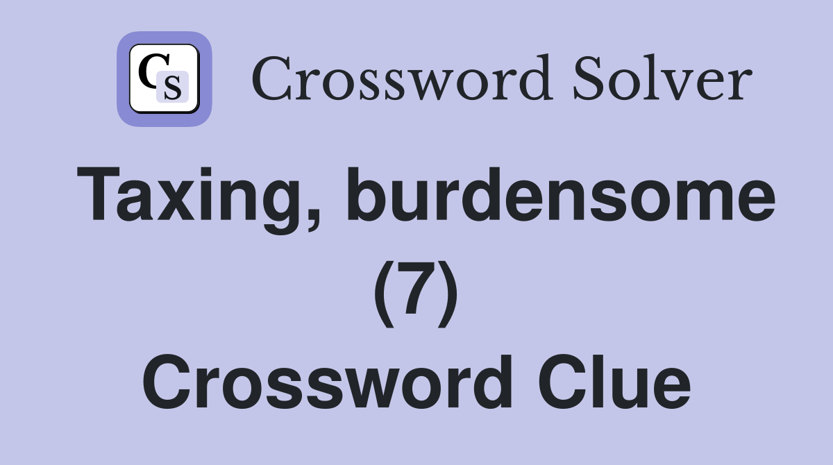 Taxing, burdensome (7) Crossword Clue