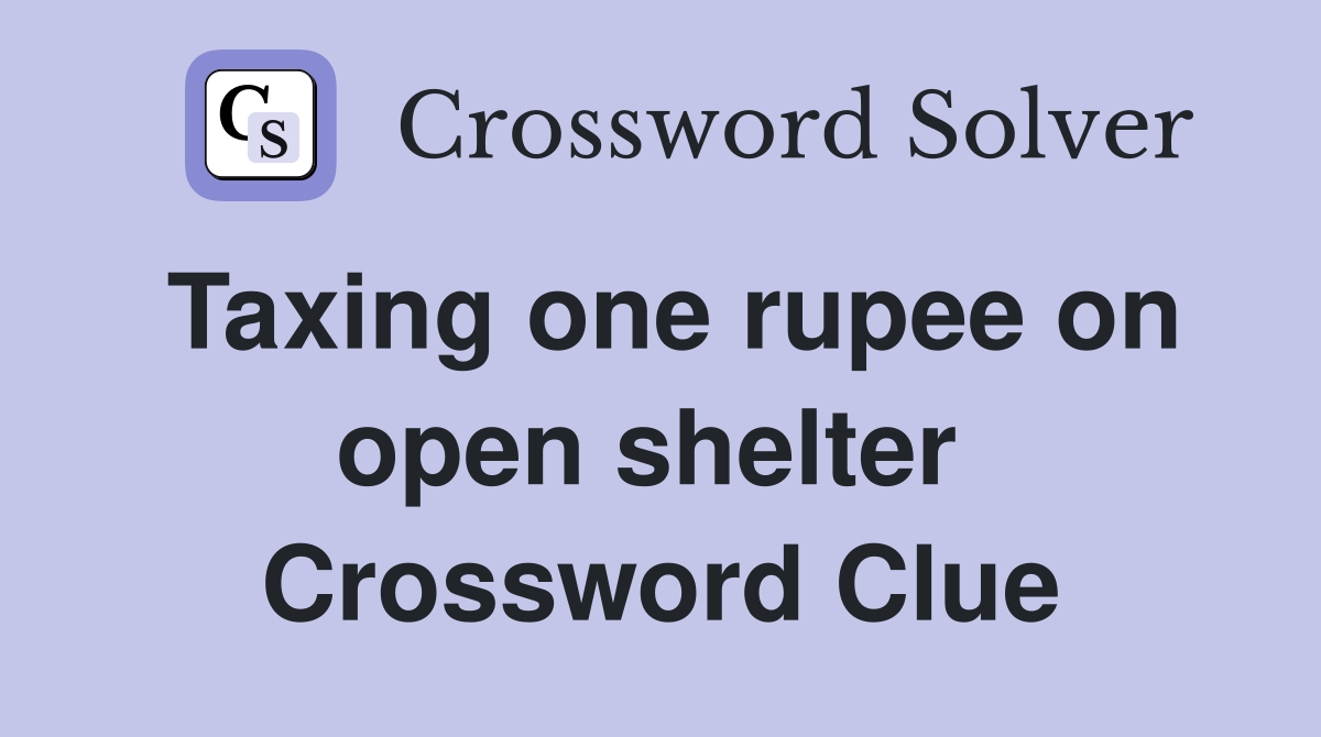 Taxing one rupee on open shelter  Crossword Clue