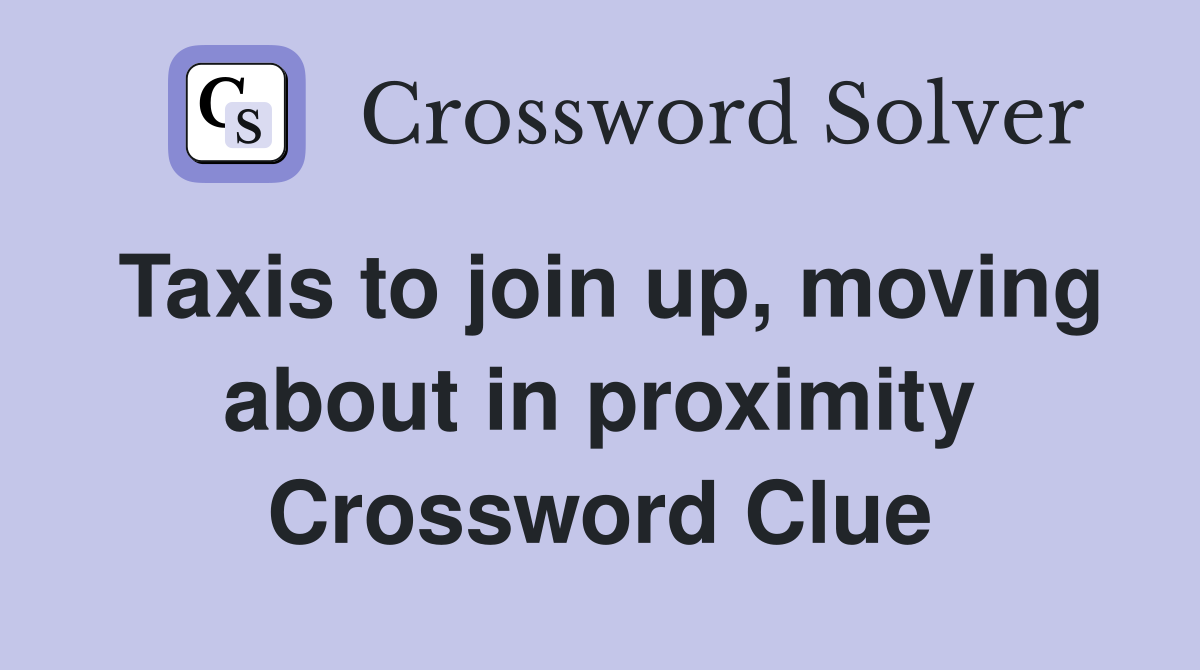 Taxis to join up, moving about in proximity Crossword Clue