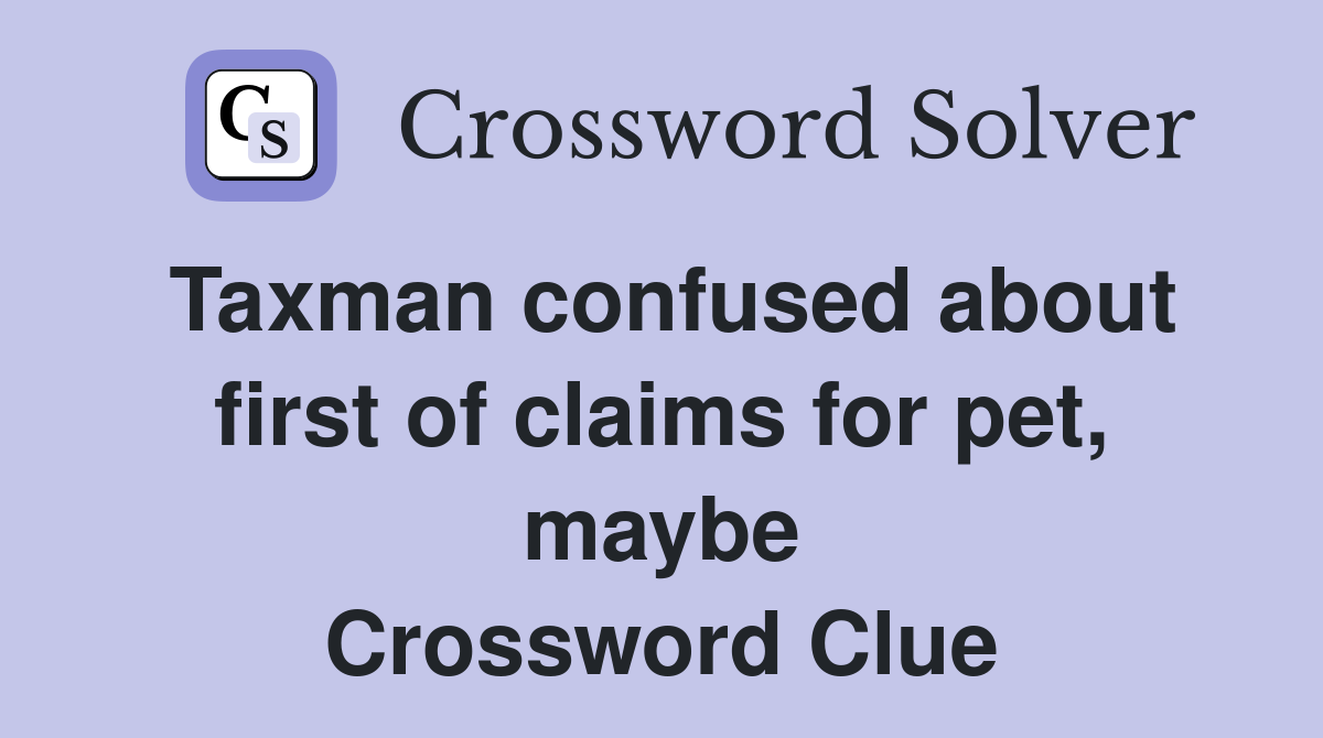 Taxman confused about first of claims for pet, maybe Crossword Clue