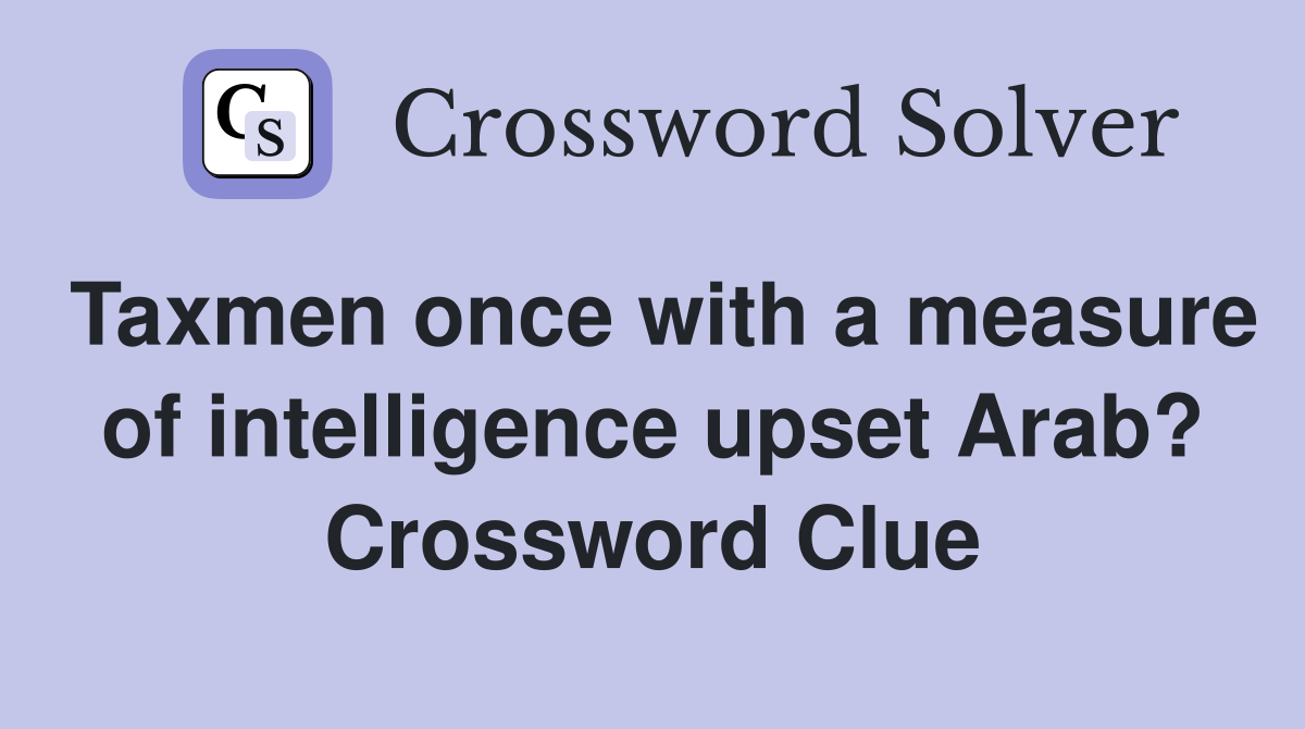 Taxmen once with a measure of intelligence upset Arab? Crossword Clue