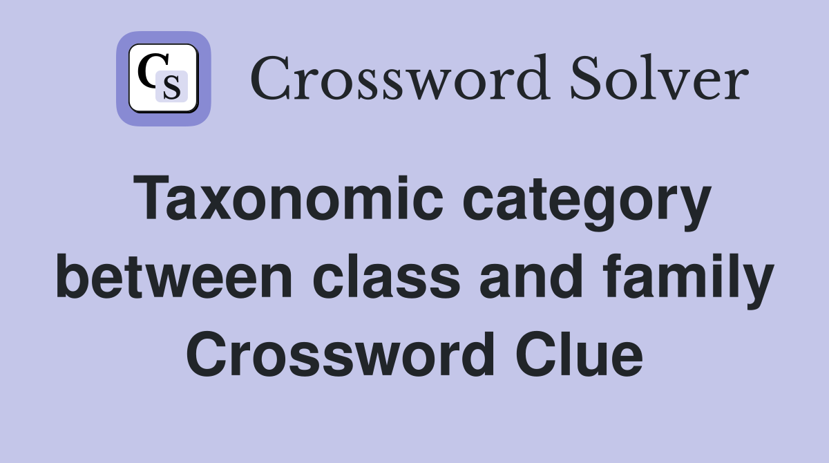 Taxonomic category between class and family Crossword Clue