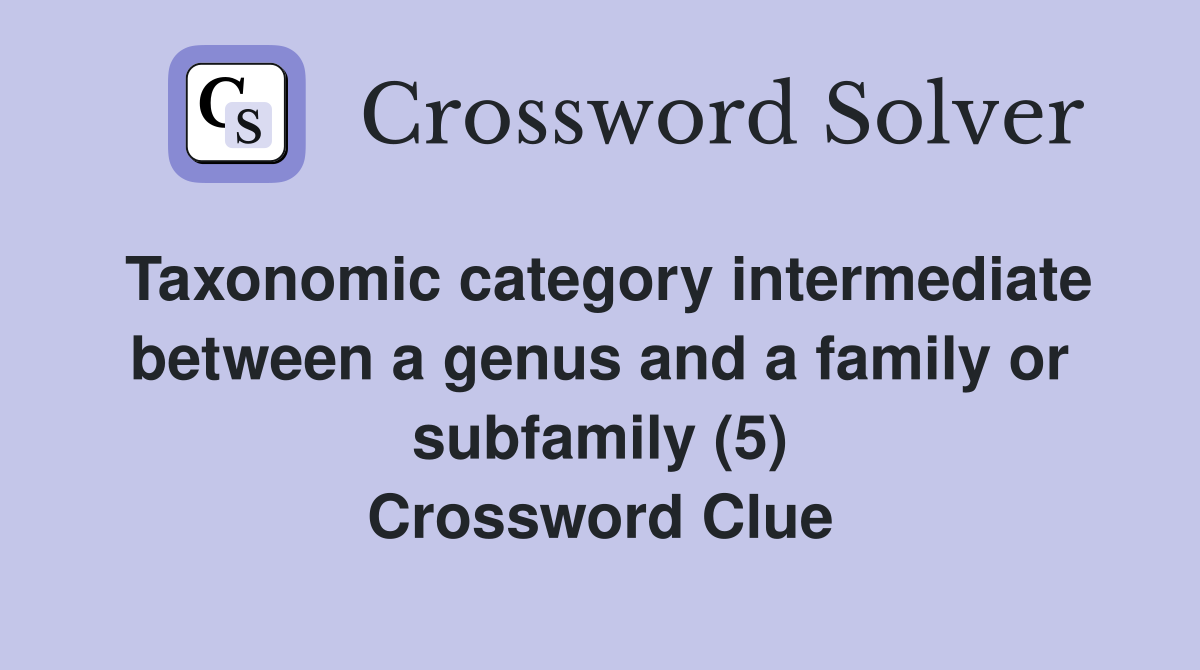 Taxonomic category intermediate between a genus and a family or subfamily (5) Crossword Clue