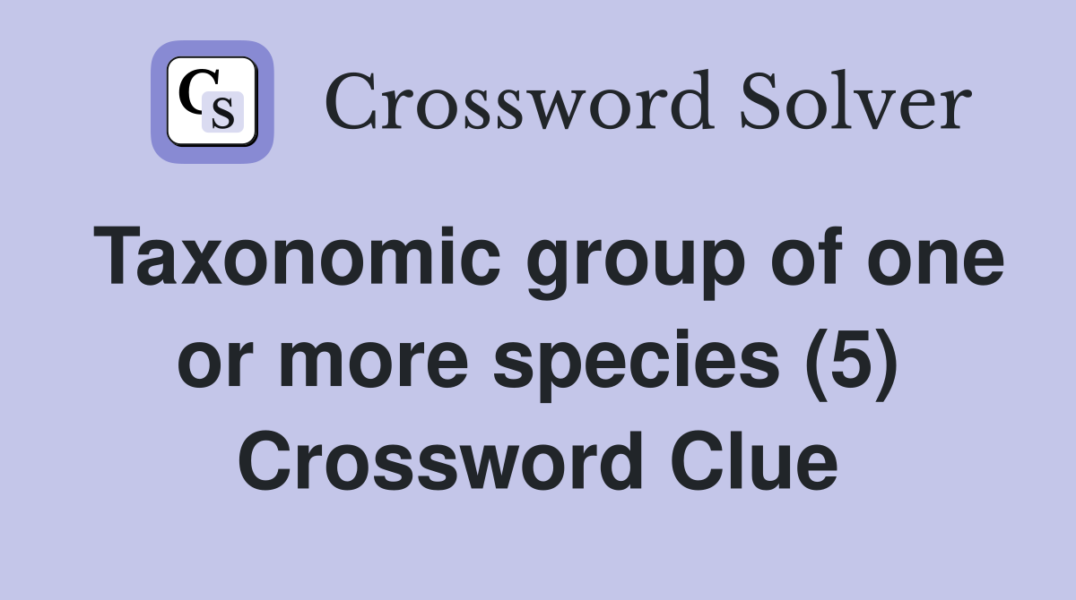 Taxonomic group of one or more species (5) Crossword Clue