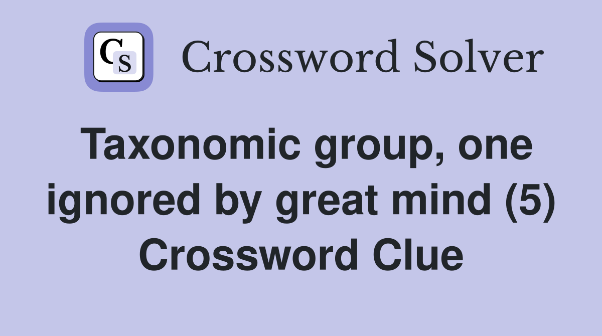 Taxonomic group, one ignored by great mind (5) Crossword Clue