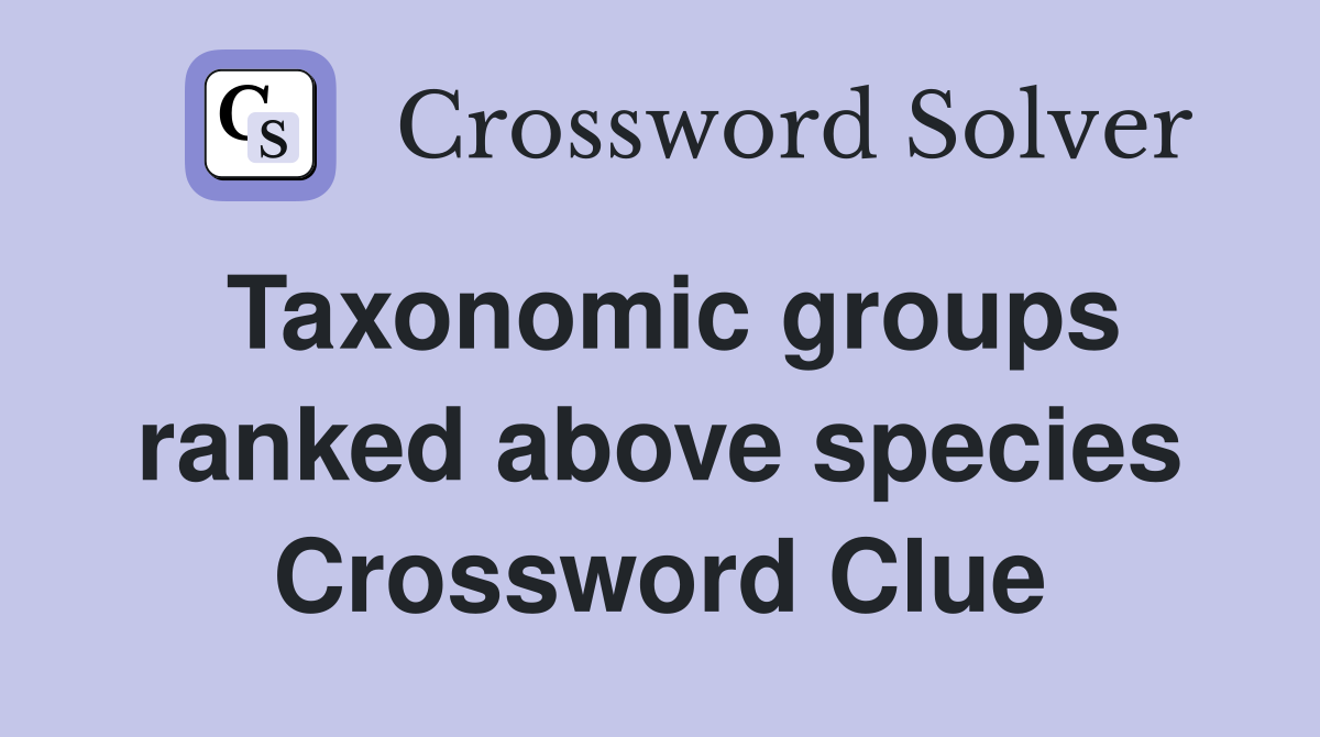 Taxonomic groups ranked above species Crossword Clue