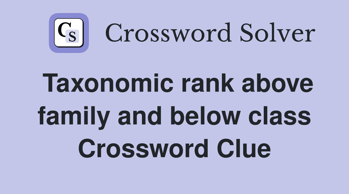 Taxonomic rank above family and below class Crossword Clue