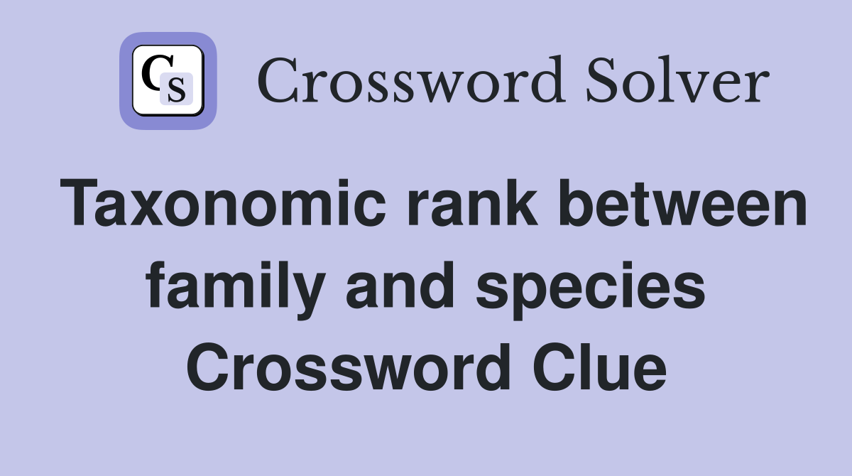 Taxonomic rank between family and species Crossword Clue