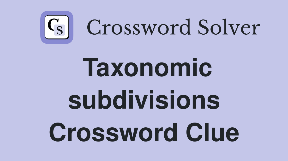 Taxonomic subdivisions Crossword Clue