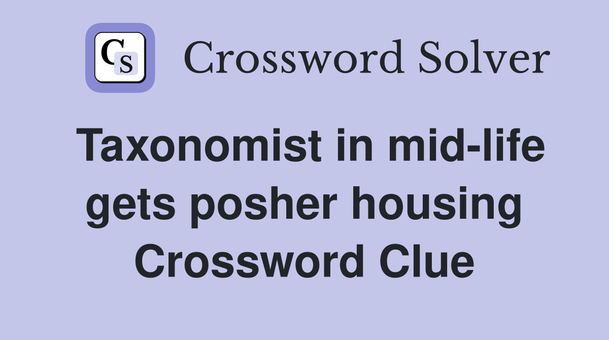 Taxonomist in mid-life gets posher housing Crossword Clue